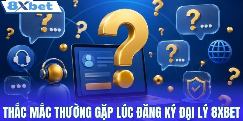 Thắc mắc thường gặp lúc đăng ký đại lý 8XBET