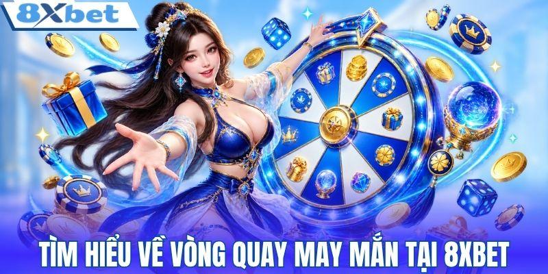 Tìm hiểu đôi nét về vòng quay may mắn tại 8XBET