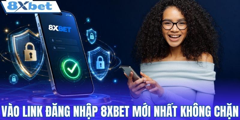 Vào link đăng nhập 8XBET mới nhất không chặn